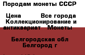 Породам монеты СССР › Цена ­ 300 - Все города Коллекционирование и антиквариат » Монеты   . Белгородская обл.,Белгород г.